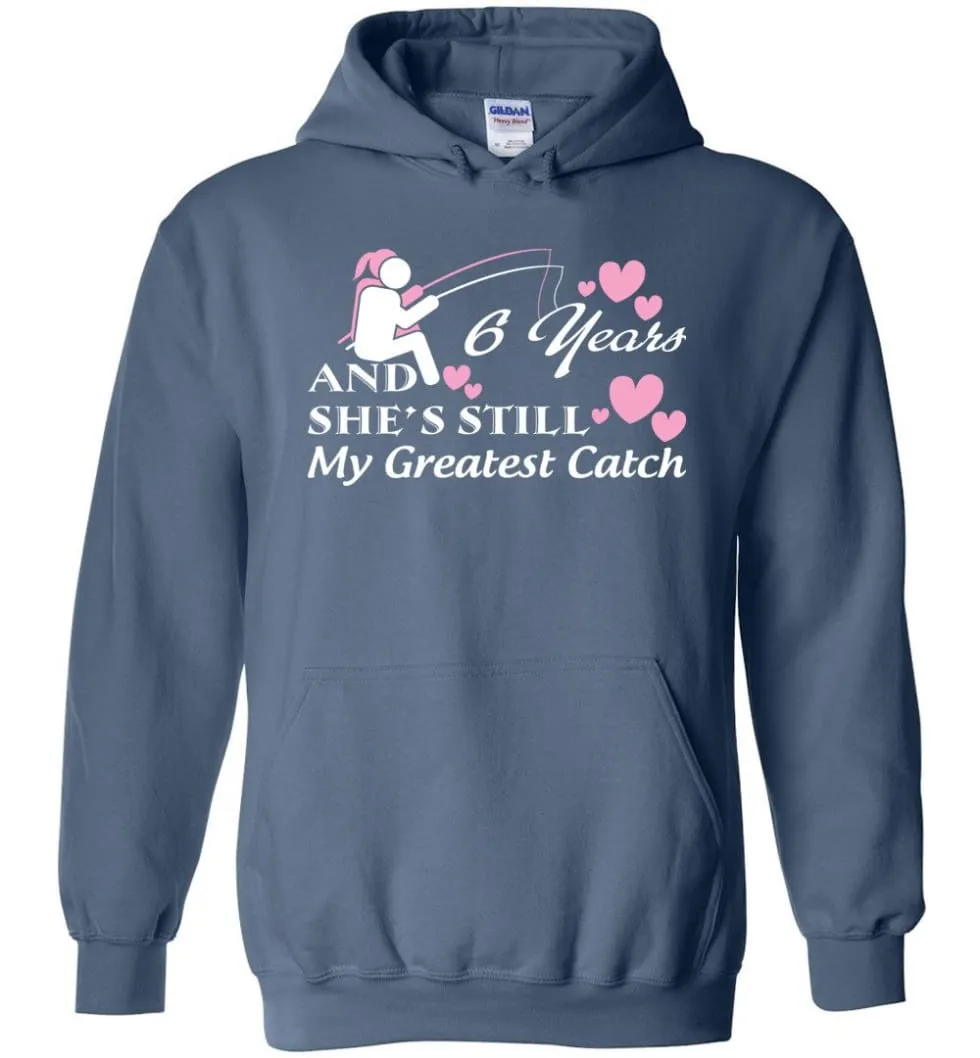 6 Years Anniversary She Still My Greatest Catch Hoodie