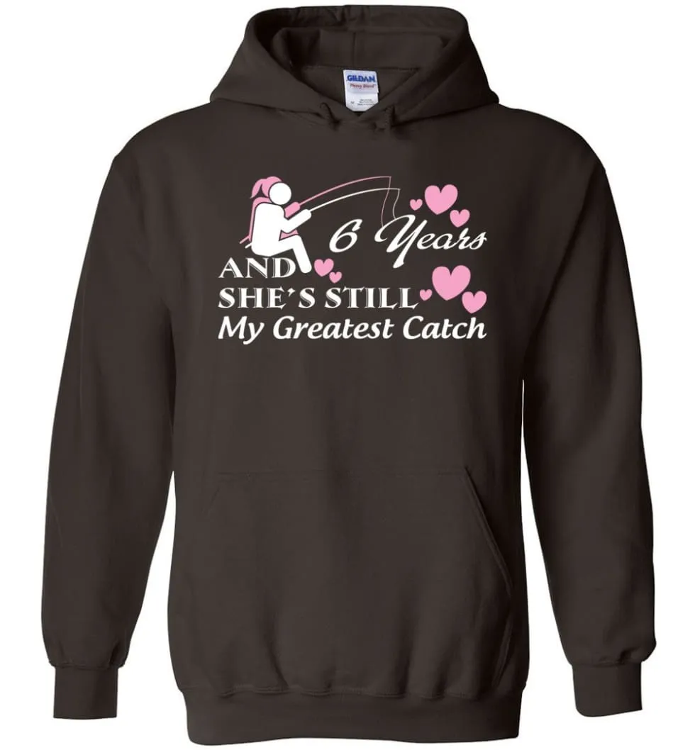 6 Years Anniversary She Still My Greatest Catch Hoodie